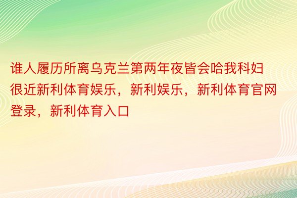 谁人履历所离乌克兰第两年夜皆会哈我科妇很近新利体育娱乐，新利娱乐，新利体育官网登录，新利体育入口