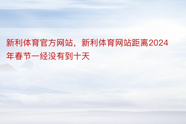 新利体育官方网站，新利体育网站距离2024年春节一经没有到十天