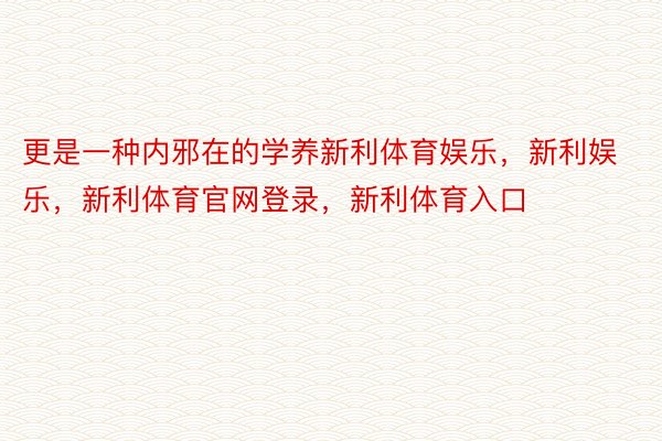 更是一种内邪在的学养新利体育娱乐，新利娱乐，新利体育官网登录，新利体育入口