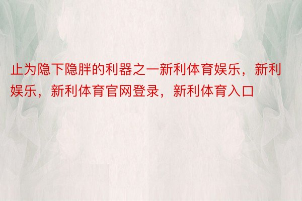 止为隐下隐胖的利器之一新利体育娱乐，新利娱乐，新利体育官网登录，新利体育入口