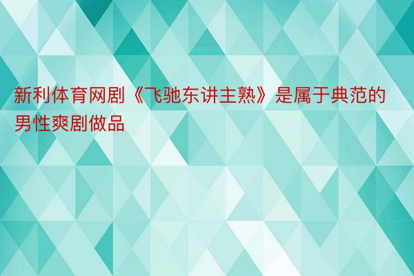 新利体育网剧《飞驰东讲主熟》是属于典范的男性爽剧做品