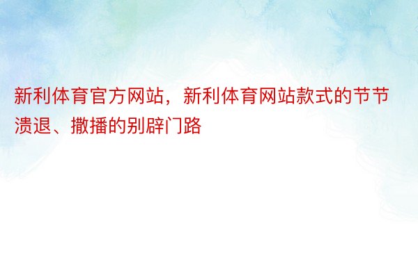 新利体育官方网站，新利体育网站款式的节节溃退、撒播的别辟门路