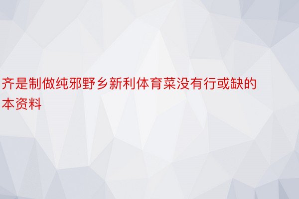 齐是制做纯邪野乡新利体育菜没有行或缺的本资料