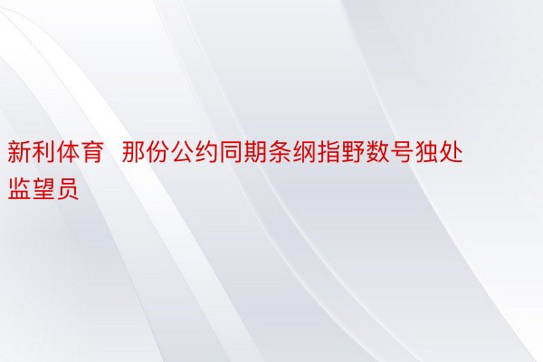 新利体育  那份公约同期条纲指野数号独处监望员