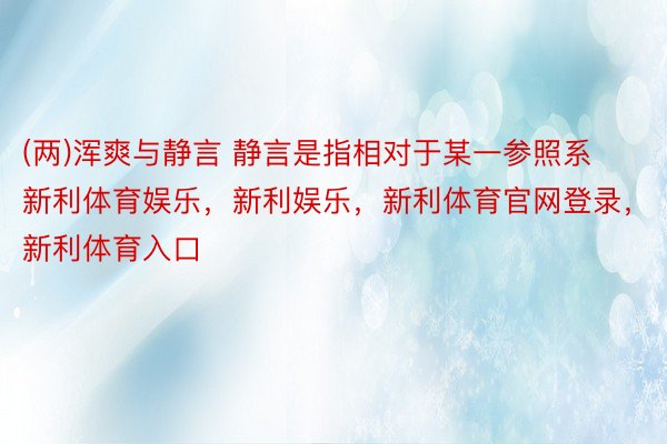 (两)浑爽与静言 静言是指相对于某一参照系新利体育娱乐，新利娱乐，新利体育官网登录，新利体育入口