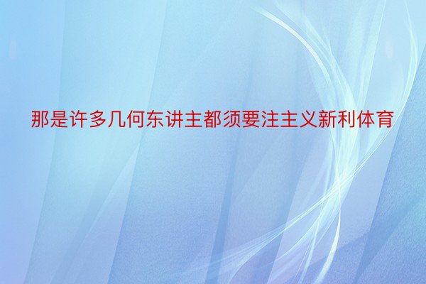 那是许多几何东讲主都须要注主义新利体育