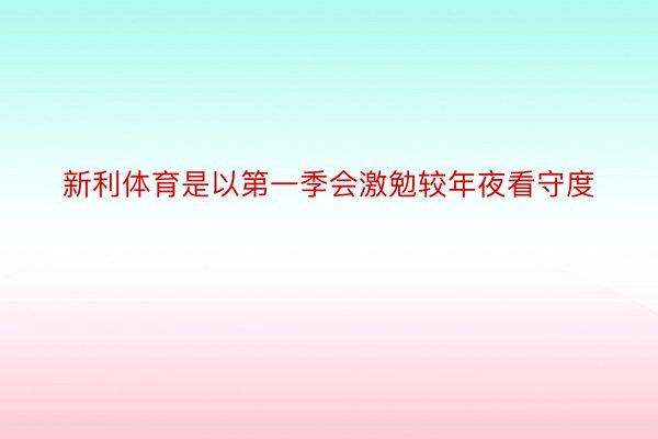 新利体育是以第一季会激勉较年夜看守度