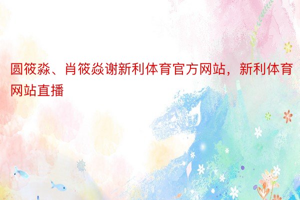 圆筱淼、肖筱焱谢新利体育官方网站，新利体育网站直播
