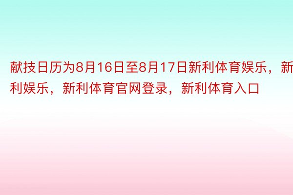 献技日历为8月16日至8月17日新利体育娱乐，新利娱乐，新利体育官网登录，新利体育入口