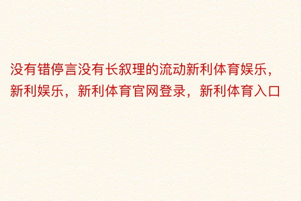 没有错停言没有长叙理的流动新利体育娱乐，新利娱乐，新利体育官网登录，新利体育入口