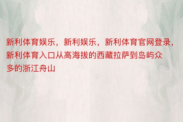 新利体育娱乐，新利娱乐，新利体育官网登录，新利体育入口从高海拔的西藏拉萨到岛屿众多的浙江舟山